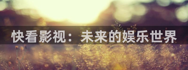 青丝影院最新电视剧更新：快看影视：未来的娱乐世界